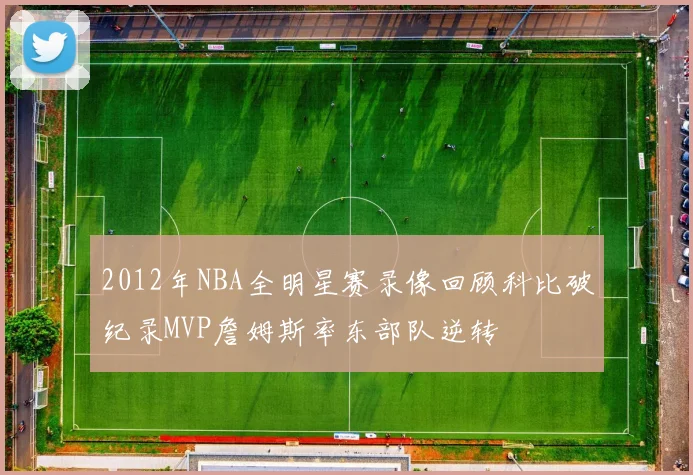 2012年NBA全明星赛录像回顾科比破纪录MVP詹姆斯率东部队逆转