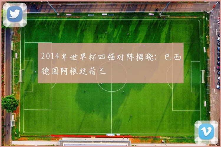 2014年世界杯四强对阵揭晓：巴西德国阿根廷荷兰