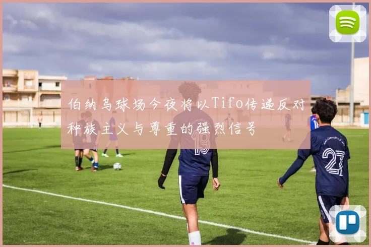 伯纳乌球场今夜将以Tifo传递反对种族主义与尊重的强烈信号